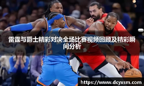 雷霆与爵士精彩对决全场比赛视频回顾及精彩瞬间分析